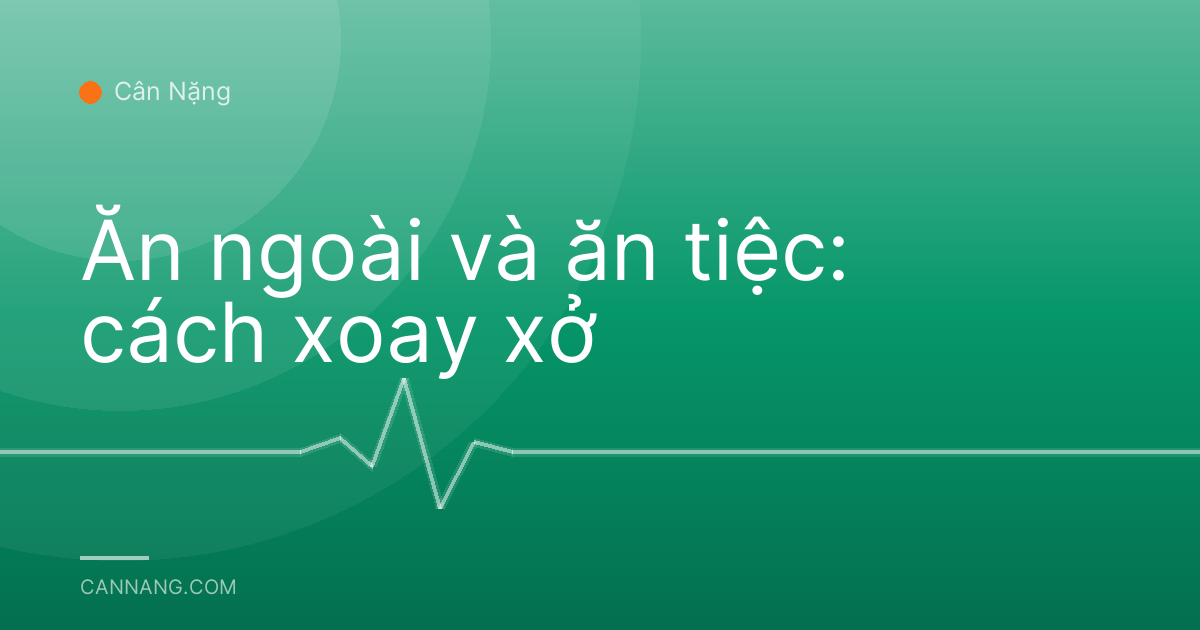 Ăn ngoài và ăn tiệc: cách xoay xở