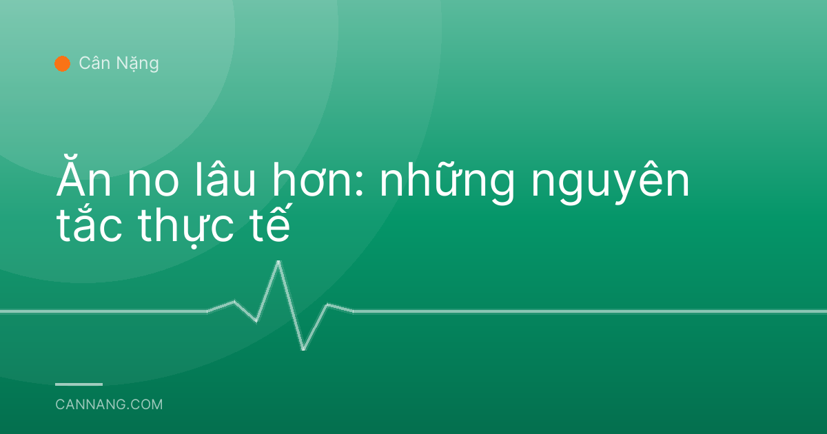 Ăn no lâu hơn: những nguyên tắc thực tế