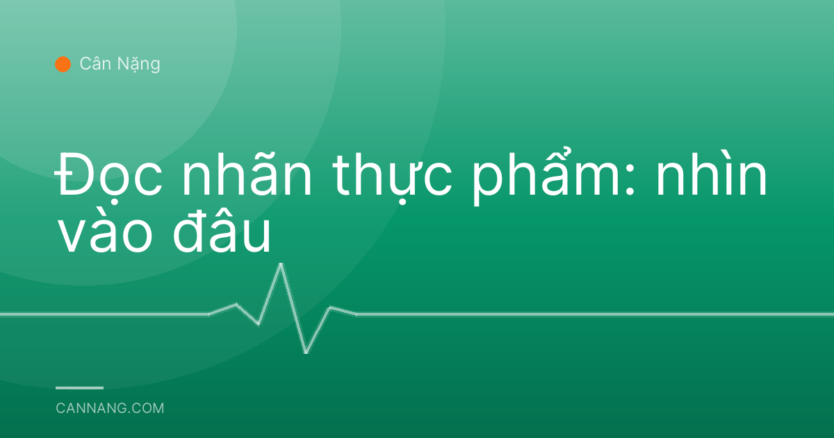 Đọc nhãn thực phẩm: nhìn vào đâu