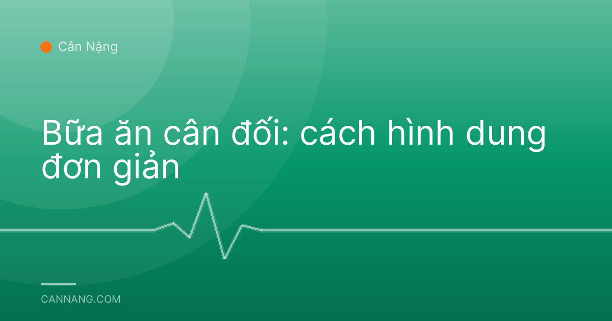 Bữa ăn cân đối: cách hình dung đơn giản