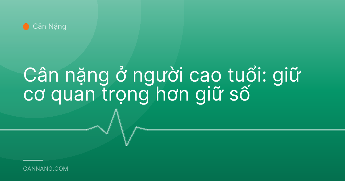 Cân nặng ở người cao tuổi: giữ cơ quan trọng hơn giữ số