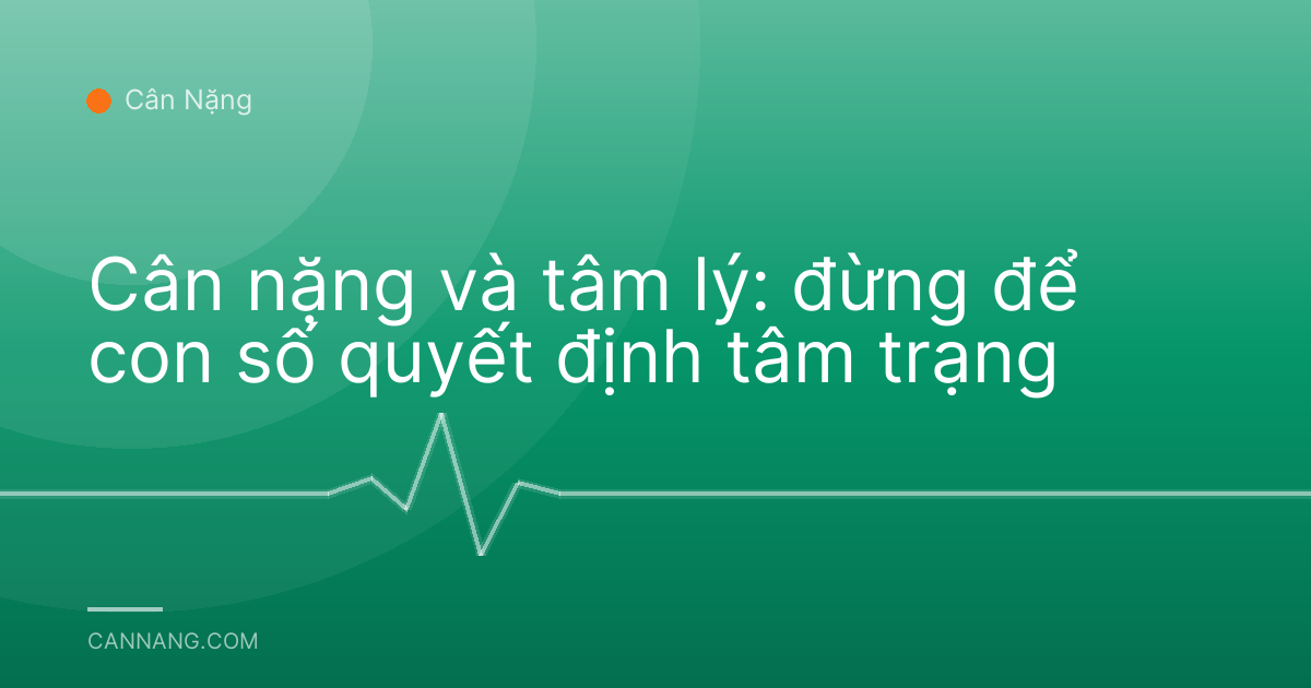 Cân nặng và tâm lý: đừng để con số quyết định tâm trạng