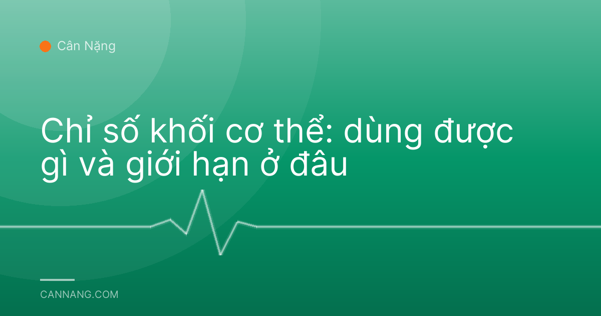 Chỉ số khối cơ thể: dùng được gì và giới hạn ở đâu
