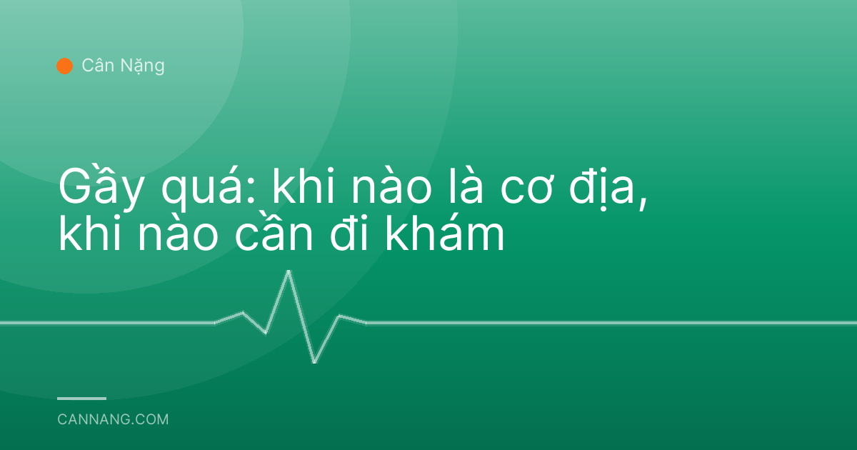 Gầy quá: khi nào là cơ địa, khi nào cần đi khám
