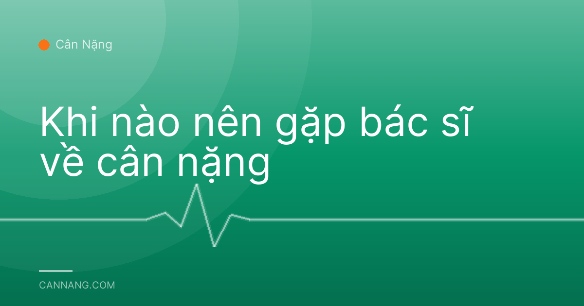 Khi nào nên gặp bác sĩ về cân nặng