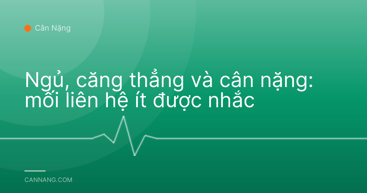 Ngủ, căng thẳng và cân nặng: mối liên hệ ít được nhắc