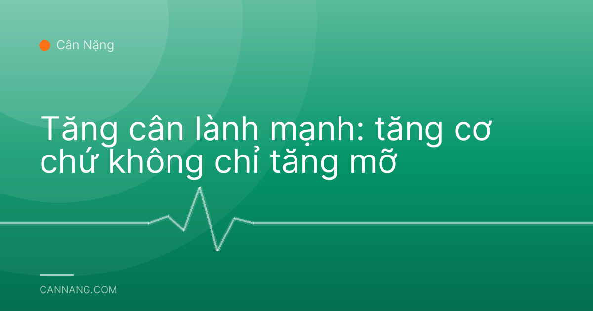 Tăng cân lành mạnh: tăng cơ chứ không chỉ tăng mỡ