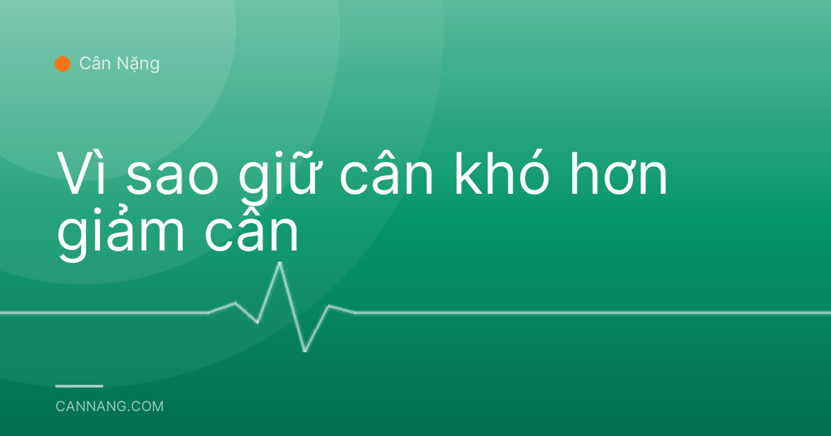 Vì sao giữ cân khó hơn giảm cân